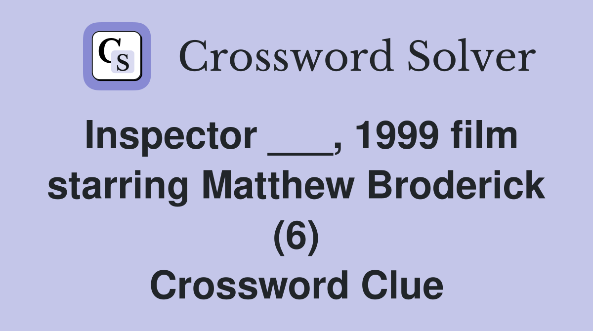 Inspector ___, 1999 film starring Matthew Broderick (6) Crossword